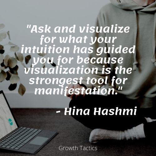 Visualization quote. "Ask and visualize for what your intuition has guided you for because visualization is the strongest tool for manifestation." Hina Hashmi