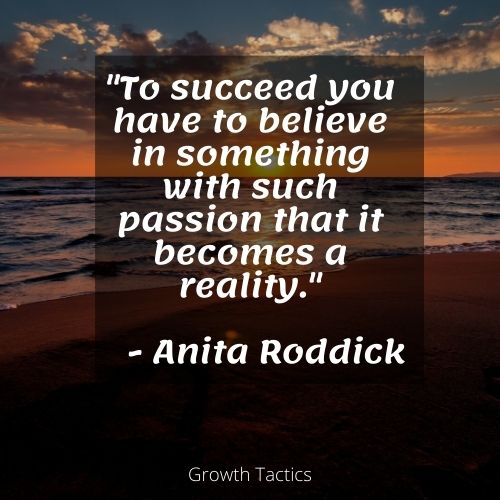 Quote for how to find your passion. "To succeed you have to believe in something with such passion that it becomes a reality." Anita Roddick