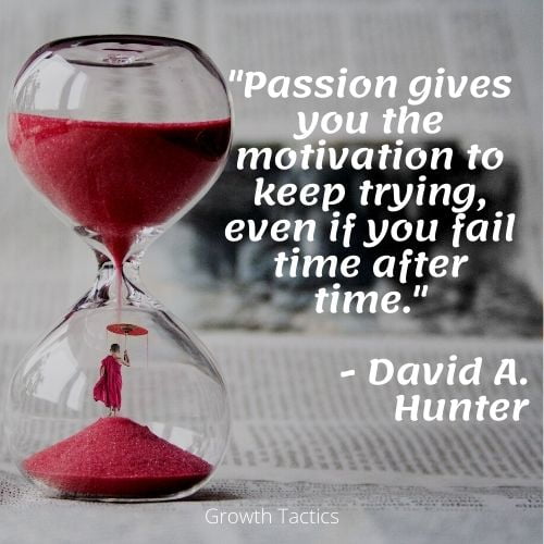 Time passion quote "Passion gives you the motivation to keep trying, even if you fail time after time." David A. Hunter