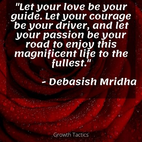 Passion quote "Let your love be your guide. Let your courage be your driver, and let your passion be your road to enjoy this magnificent life to the fullest." Debasish Mridha