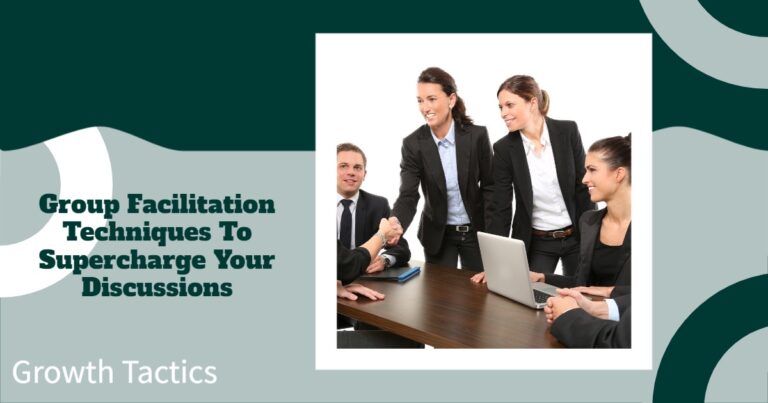 Killer Group Facilitation Techniques To Enhance Your Discussions
