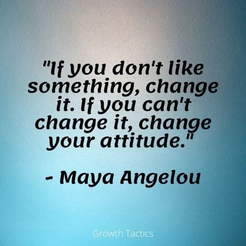 Personal growth quote. "If you don't like something, change it. If you can't change it, change your attitude." - Maya Angelou