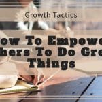 How To Empower Others To Do Great Things