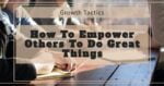 How To Empower Others To Do Great Things