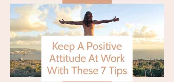 Keep A Positive Attitude At Work With These 7 Tips