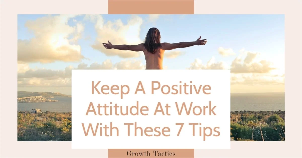 Keep A Positive Attitude At Work With These 7 Tips