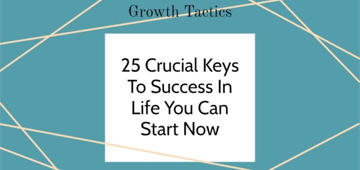 25 Crucial Keys To Success In Life You Can Start Now