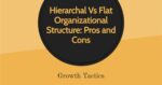 Hierarchal Vs Flat Organizational Structure: Pros and Cons