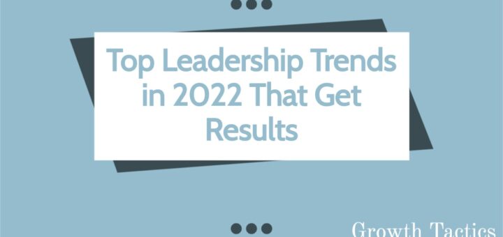 Top Leadership Trends in 2022 That Get Results