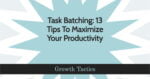 Task Batching: 13 Tips To Maximize Your Productivity