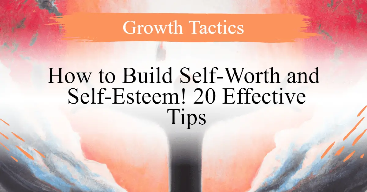 How to Build Self-Worth and Self-Esteem! 20 Effective Tips