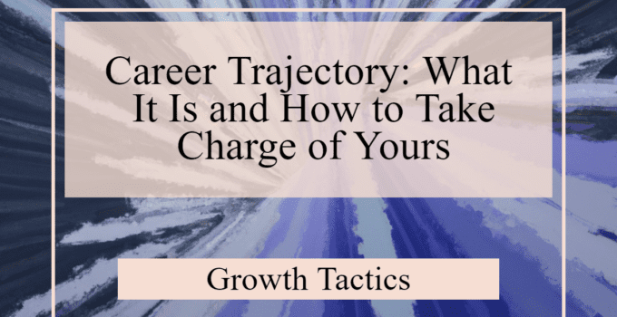 Career Trajectory: What It Is and How to Take Charge of Yours