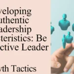 Developing Authentic Leadership Characteristics: Be an Effective Leader