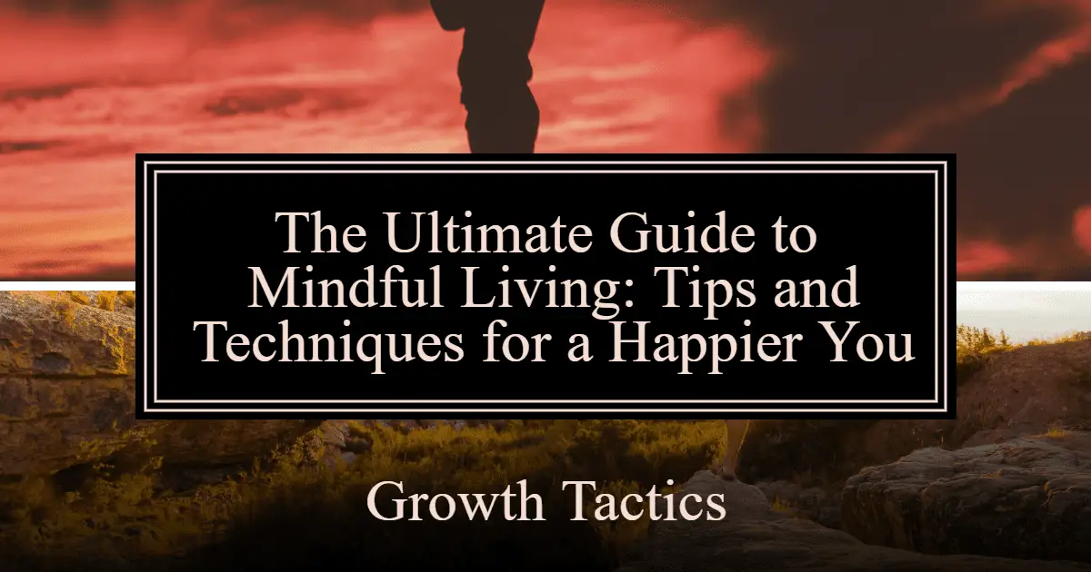 The Ultimate Guide to Mindful Living: Tips and Techniques for a Happier You