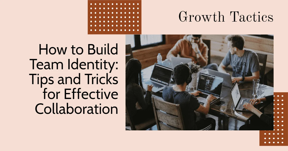 How to Build Team Identity: Tips and Tricks for Effective Collaboration