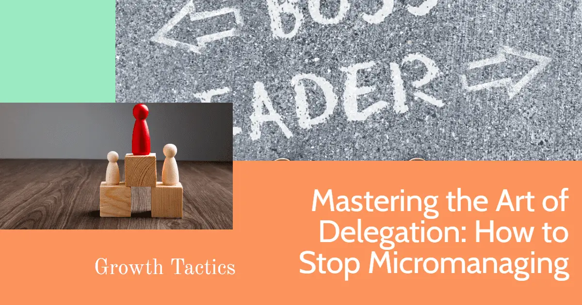 Mastering the Art of Delegation: How to Stop Micromanaging