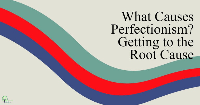 What Causes Perfectionism? Getting to the Root Cause