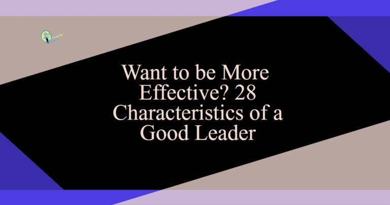 Want to be More Effective? 28 Characteristics of a Good Leader
