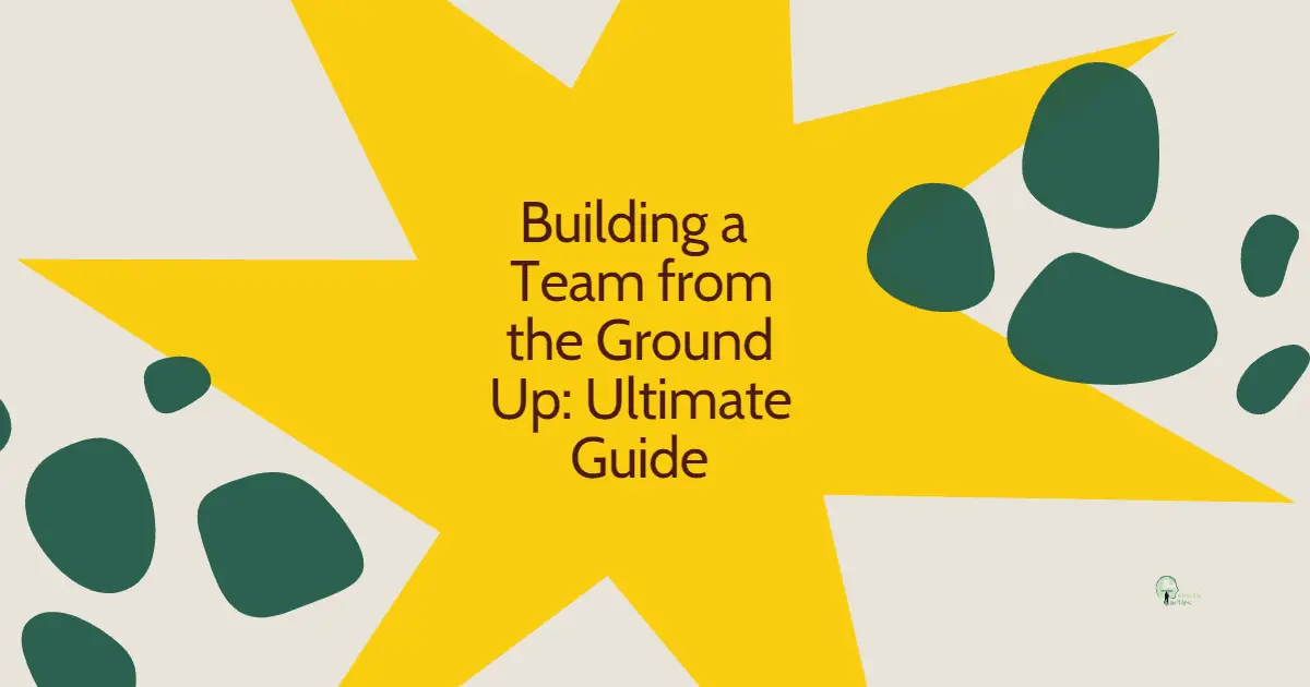 Building a Team from the Ground Up: Ultimate Guide