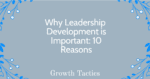 Why Leadership Development is Important: 10 Reasons