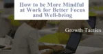 How to be More Mindful at Work for Better Focus and Well-being