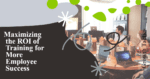 Maximizing the ROI of Training for More Employee Success