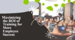 Maximizing the ROI of Training for More Employee Success
