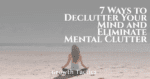 7 Ways to Declutter Your Mind and Eliminate Mental Clutter