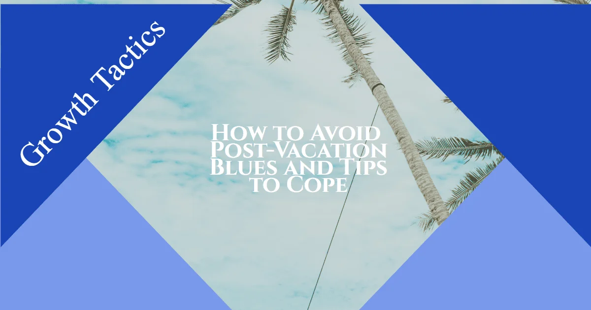 How to Avoid Post-Vacation Blues and Tips to Cope