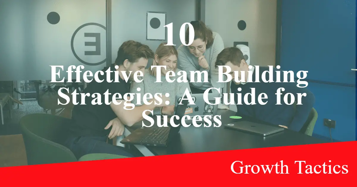 10 Effective Team Building Strategies: A Guide for Success