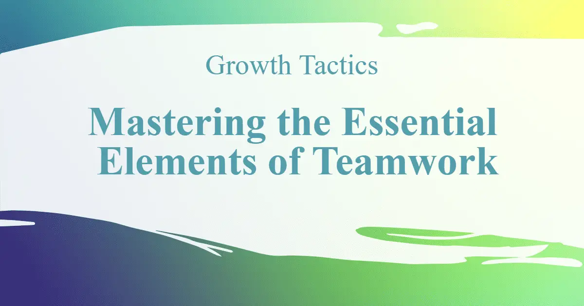 Mastering the Essential Elements of Teamwork
