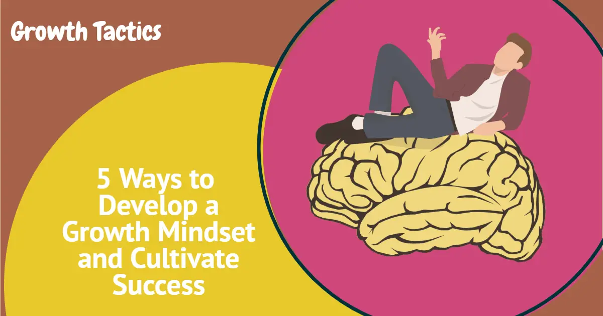 5 Ways to Develop a Growth Mindset and Cultivate Success