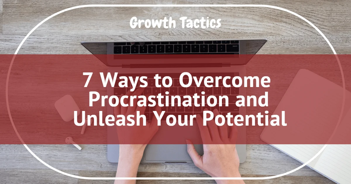 7 Ways to Overcome Procrastination and Unleash Your Potential