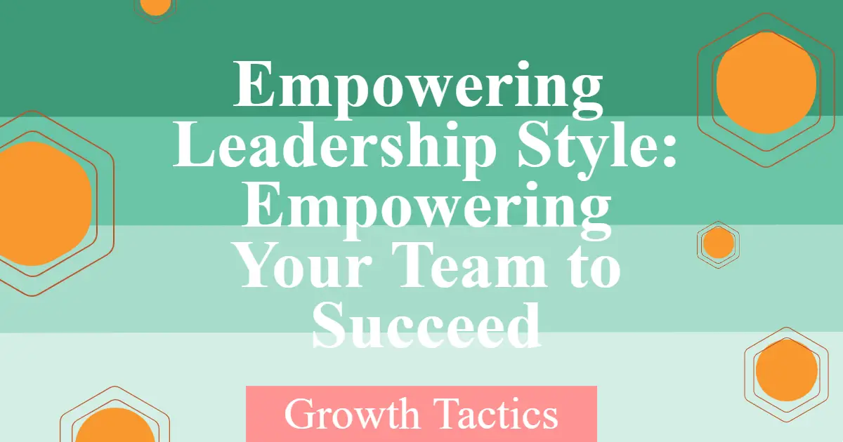 Empowering Leadership Style: Empowering Your Team to Succeed