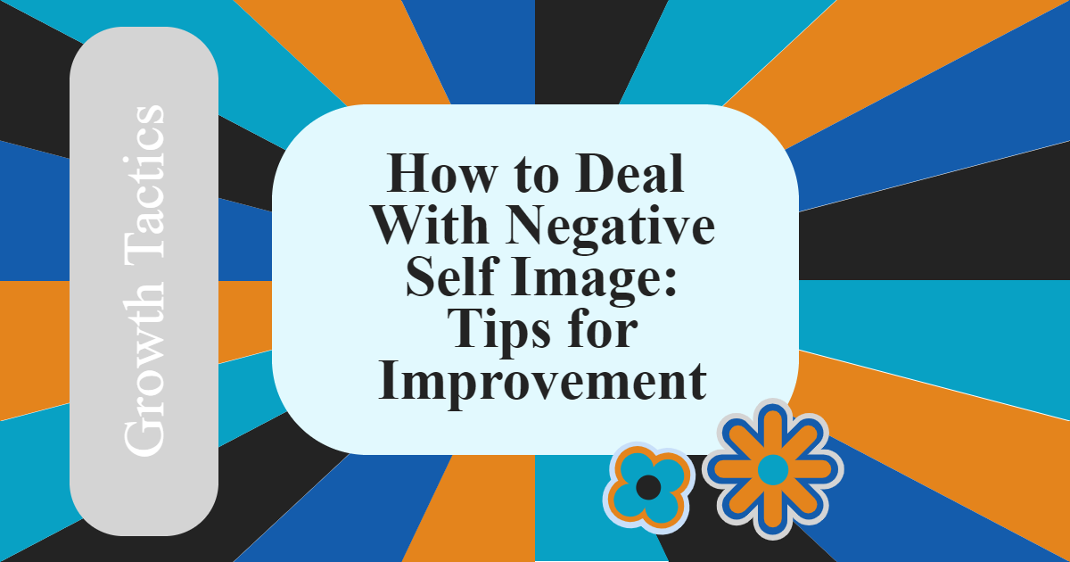 How to Deal With Negative Self Image: Tips for Improvement