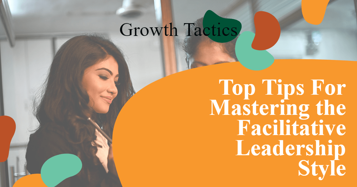 Top Tips For Mastering the Facilitative Leadership Style